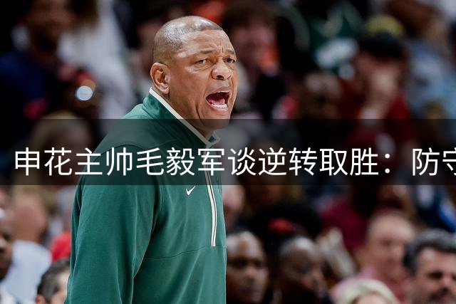 申花主帅毛毅军谈逆转取胜：防守为根基 谢鹏飞状态回升