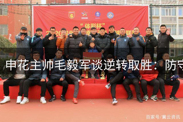 申花主帅毛毅军谈逆转取胜：防守为根基 谢鹏飞状态回升